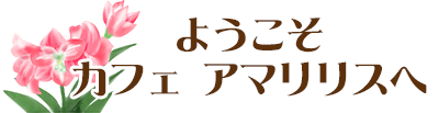 カフェアマリリスへようこそ